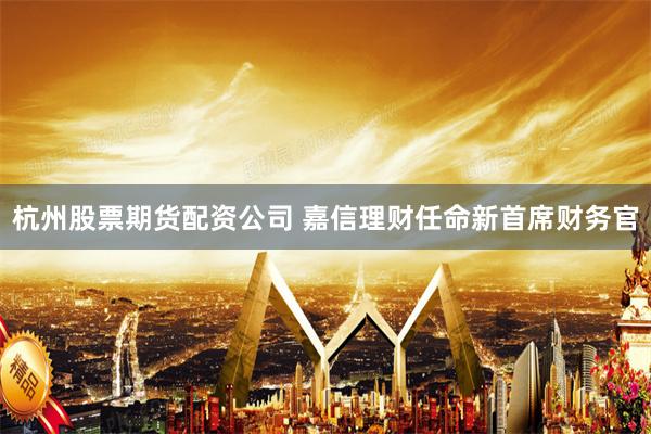 杭州股票期货配资公司 嘉信理财任命新首席财务官