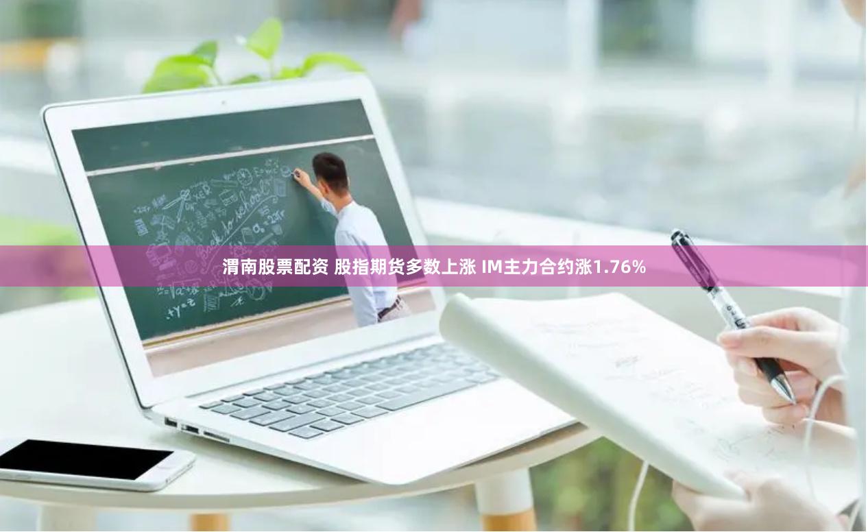 渭南股票配资 股指期货多数上涨 IM主力合约涨1.76%