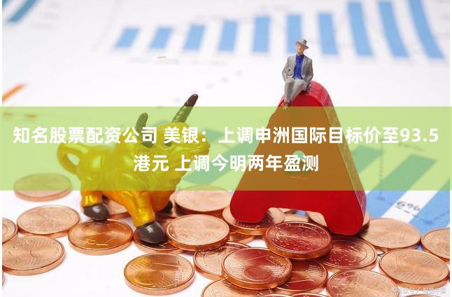 知名股票配资公司 美银：上调申洲国际目标价至93.5港元 上调今明两年盈测