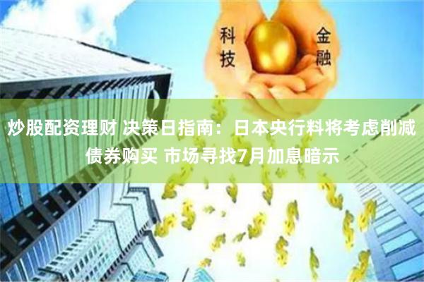 炒股配资理财 决策日指南：日本央行料将考虑削减债券购买 市场寻找7月加息暗示