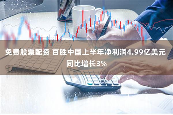 免费股票配资 百胜中国上半年净利润4.99亿美元 同比增长3%