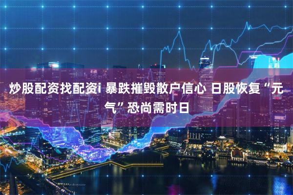 炒股配资找配资i 暴跌摧毁散户信心 日股恢复“元气”恐尚需时日