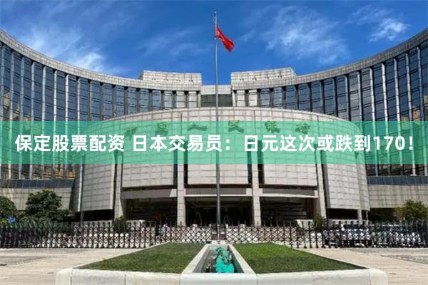 保定股票配资 日本交易员：日元这次或跌到170！
