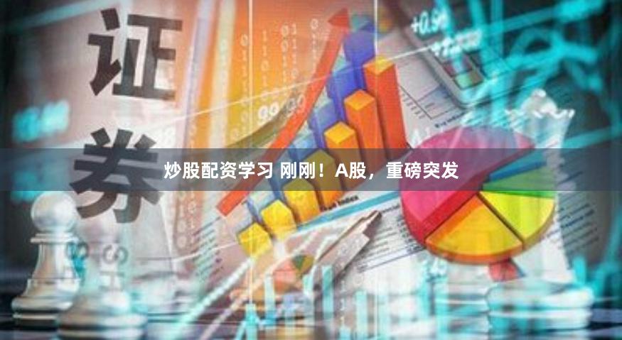 炒股配资学习 刚刚！A股，重磅突发
