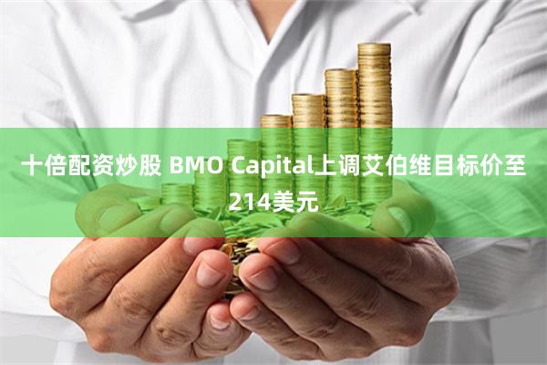 十倍配资炒股 BMO Capital上调艾伯维目标价至214美元