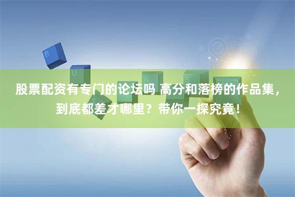 股票配资有专门的论坛吗 高分和落榜的作品集，到底都差才哪里？带你一探究竟！