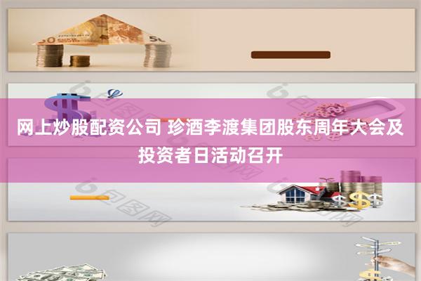 网上炒股配资公司 珍酒李渡集团股东周年大会及投资者日活动召开