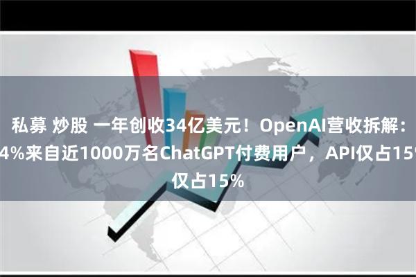 私募 炒股 一年创收34亿美元！OpenAI营收拆解：84%来自近1000万名ChatGPT付费用户，API仅占15%