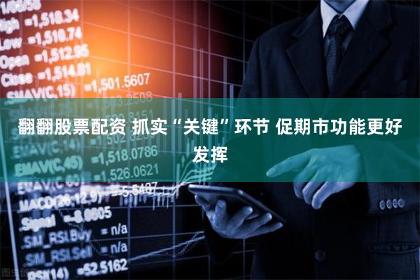 翻翻股票配资 抓实“关键”环节 促期市功能更好发挥