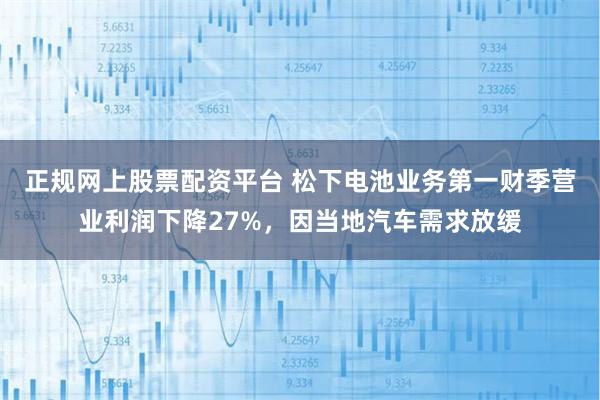 正规网上股票配资平台 松下电池业务第一财季营业利润下降27%，因当地汽车需求放缓