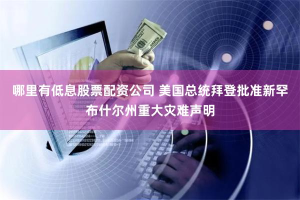 哪里有低息股票配资公司 美国总统拜登批准新罕布什尔州重大灾难声明