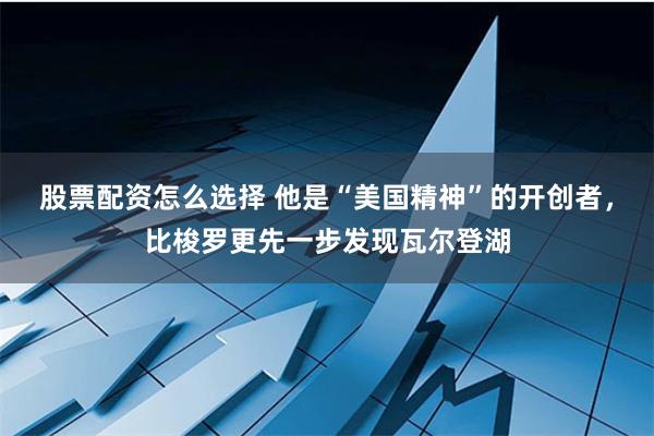 股票配资怎么选择 他是“美国精神”的开创者，比梭罗更先一步发现瓦尔登湖