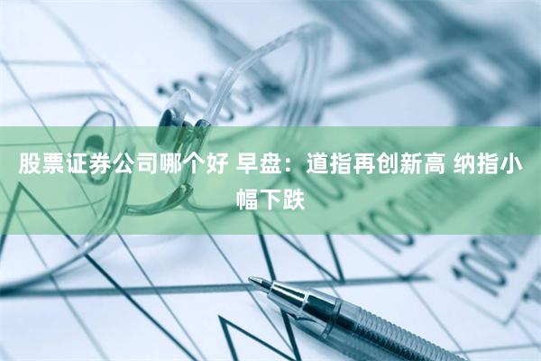 股票证券公司哪个好 早盘：道指再创新高 纳指小幅下跌