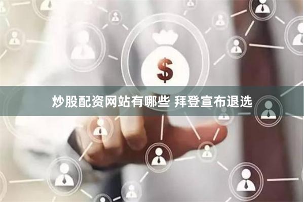 炒股配资网站有哪些 拜登宣布退选