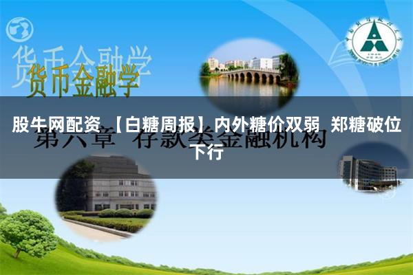 股牛网配资 【白糖周报】内外糖价双弱  郑糖破位下行