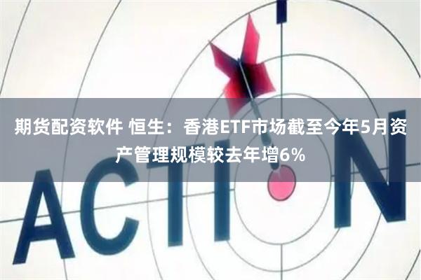期货配资软件 恒生：香港ETF市场截至今年5月资产管理规模较去年增6%