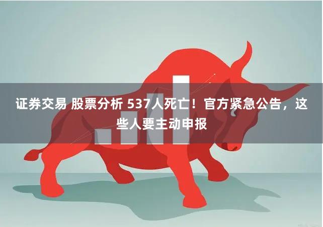 证券交易 股票分析 537人死亡！官方紧急公告，这些人要主动申报