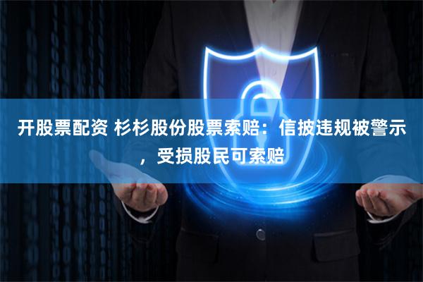 开股票配资 杉杉股份股票索赔：信披违规被警示，受损股民可索赔