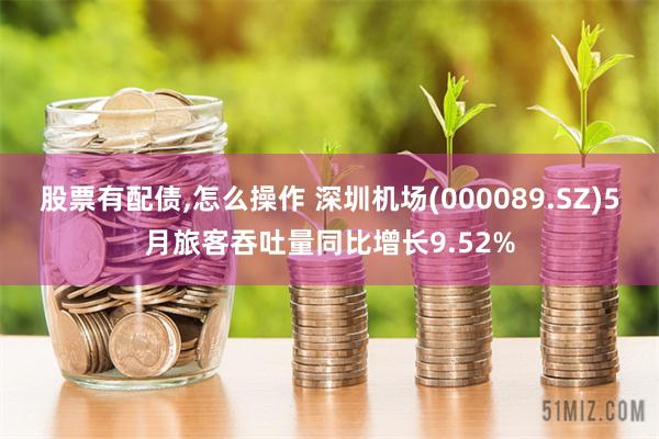 股票有配债,怎么操作 深圳机场(000089.SZ)5月旅客吞吐量同比增长9.52%