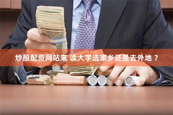 炒股配资网站来 读大学选家乡还是去外地 ？