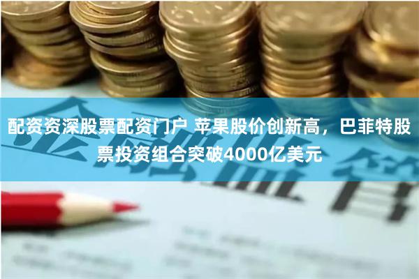 配资资深股票配资门户 苹果股价创新高，巴菲特股票投资组合突破4000亿美元