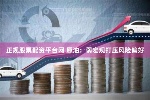 正规股票配资平台网 原油：弱宏观打压风险偏好