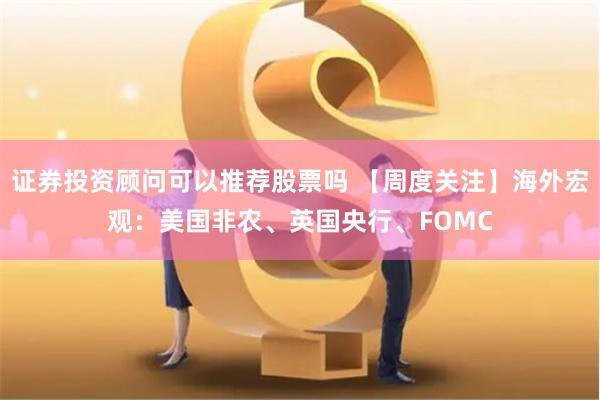 证券投资顾问可以推荐股票吗 【周度关注】海外宏观：美国非农、英国央行、FOMC