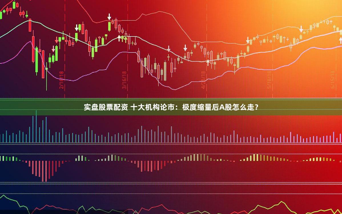 实盘股票配资 十大机构论市：极度缩量后A股怎么走？