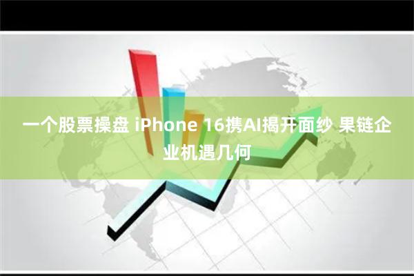 一个股票操盘 iPhone 16携AI揭开面纱 果链企业机遇几何
