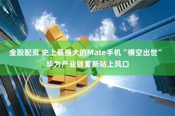 金股配资 史上最强大的Mate手机“横空出世” 华为产业链重新站上风口