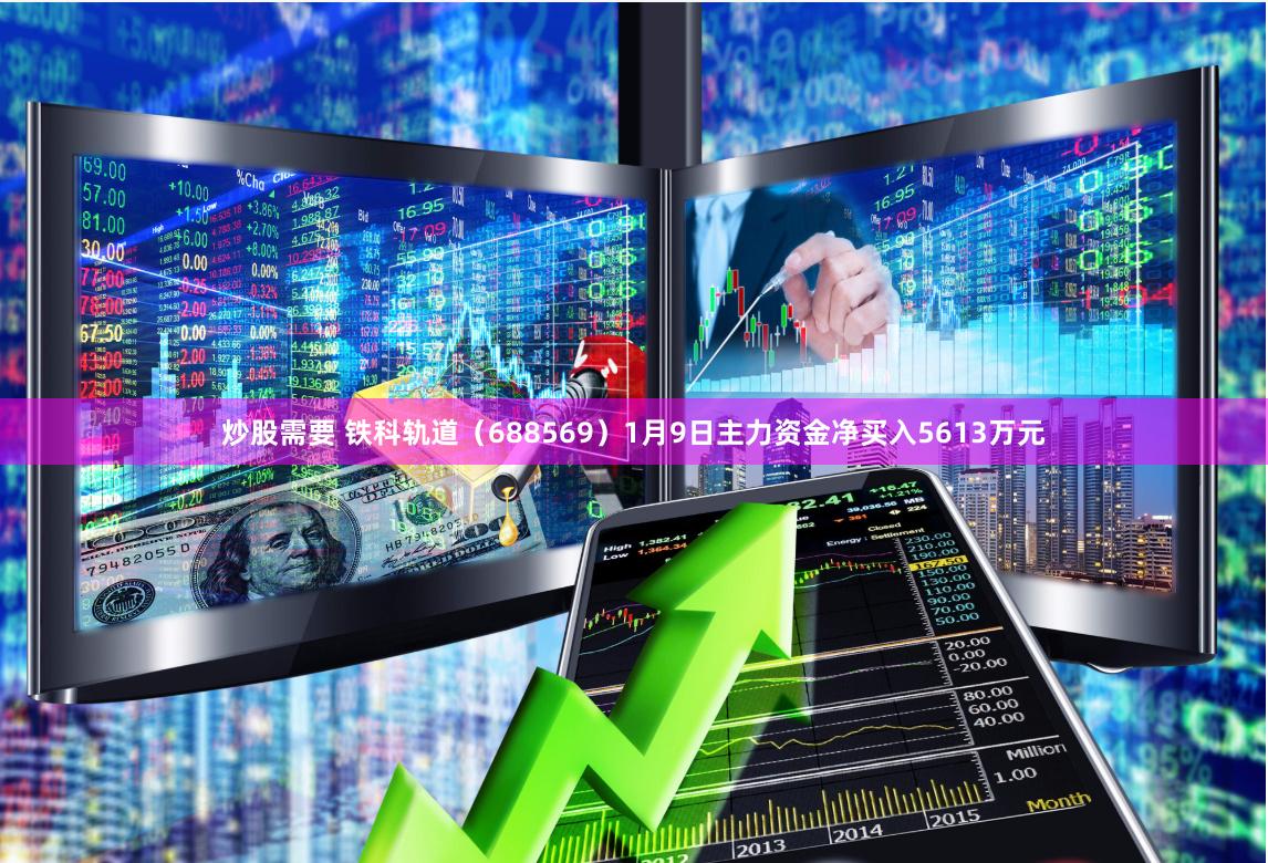 炒股需要 铁科轨道（688569）1月9日主力资金净买入5613万元