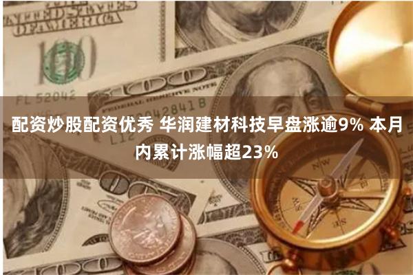 配资炒股配资优秀 华润建材科技早盘涨逾9% 本月内累计涨幅超23%