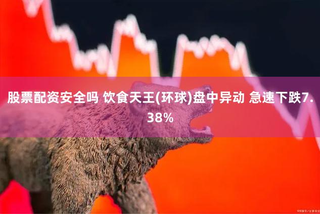 股票配资安全吗 饮食天王(环球)盘中异动 急速下跌7.38%