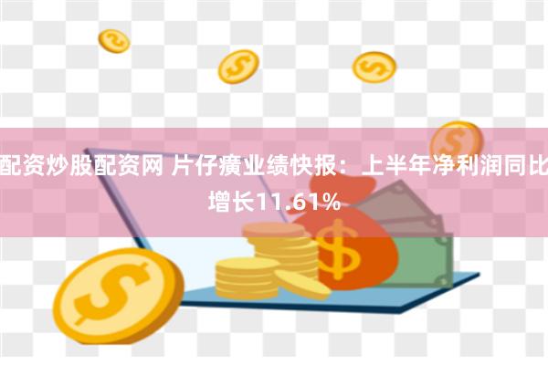 配资炒股配资网 片仔癀业绩快报：上半年净利润同比增长11.61%