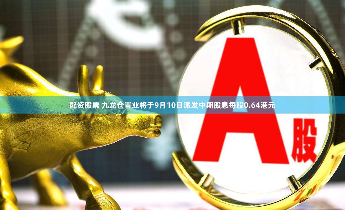 配资股票 九龙仓置业将于9月10日派发中期股息每股0.64港元