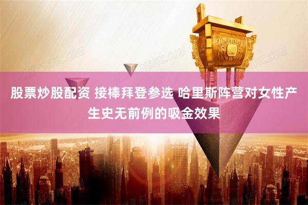 股票炒股配资 接棒拜登参选 哈里斯阵营对女性产生史无前例的吸金效果
