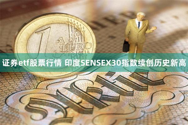 证券etf股票行情 印度SENSEX30指数续创历史新高