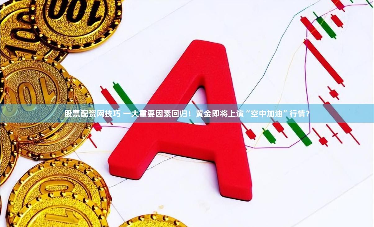 股票配资网技巧 一大重要因素回归！黄金即将上演“空中加油”行情？