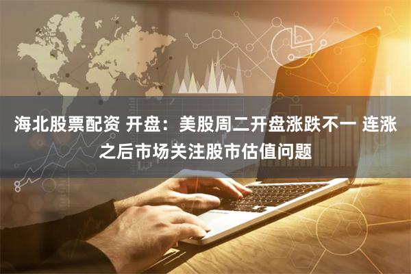 海北股票配资 开盘：美股周二开盘涨跌不一 连涨之后市场关注股市估值问题