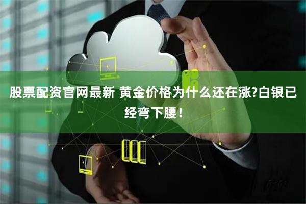 股票配资官网最新 黄金价格为什么还在涨?白银已经弯下腰！