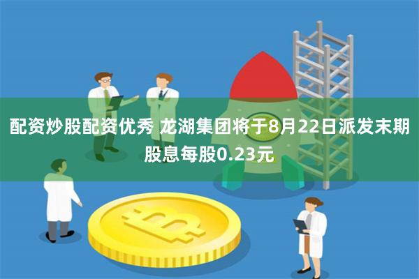 配资炒股配资优秀 龙湖集团将于8月22日派发末期股息每股0.23元