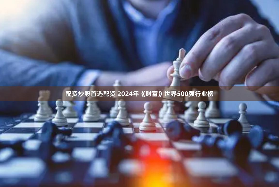 配资炒股首选配资 2024年《财富》世界500强行业榜