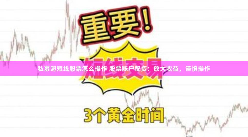 私募超短线股票怎么操作 股票账户配资：放大收益，谨慎操作