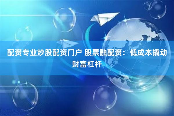 配资专业炒股配资门户 股票融配资：低成本撬动财富杠杆
