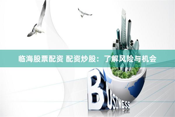 临海股票配资 配资炒股：了解风险与机会