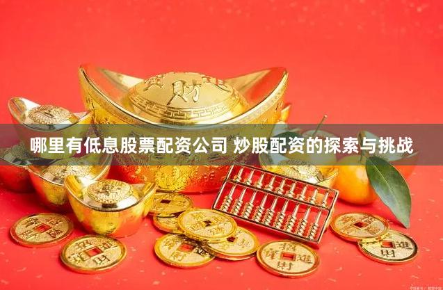 哪里有低息股票配资公司 炒股配资的探索与挑战