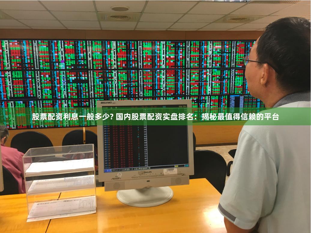 股票配资利息一般多少? 国内股票配资实盘排名：揭秘最值得信赖的平台