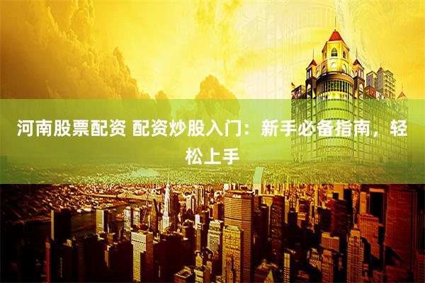 河南股票配资 配资炒股入门：新手必备指南，轻松上手