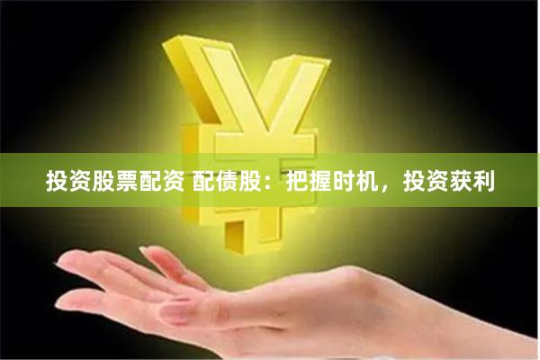 投资股票配资 配债股：把握时机，投资获利