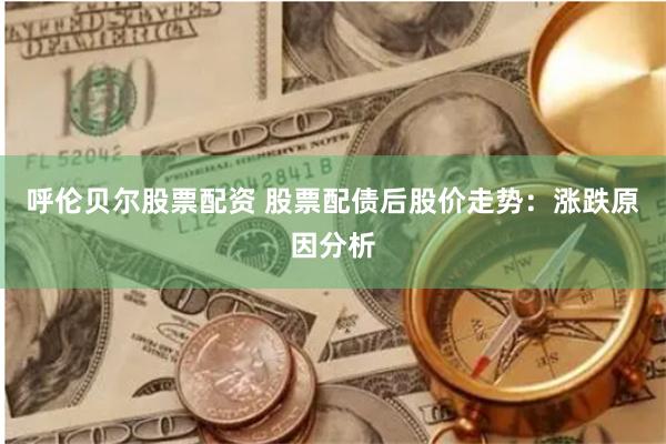 呼伦贝尔股票配资 股票配债后股价走势：涨跌原因分析